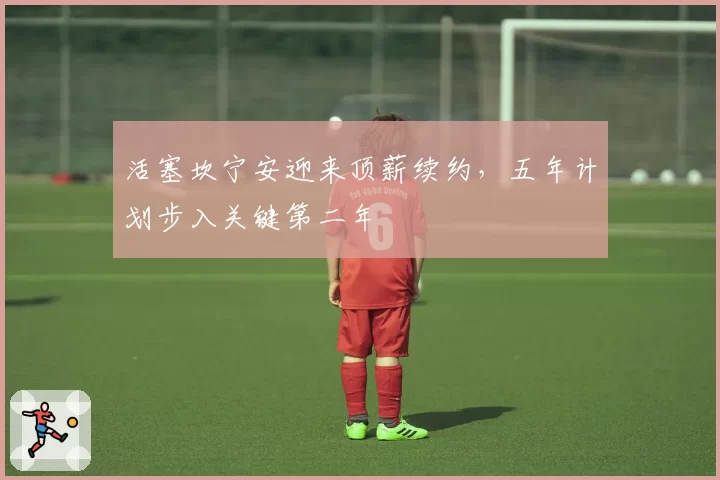 活塞坎宁安迎来顶薪续约，五年计划步入关键第二年