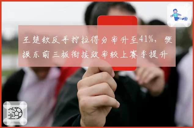 王楚钦反手拧拉得分率升至41%，樊振东前三板衔接效率较上赛季提升9%