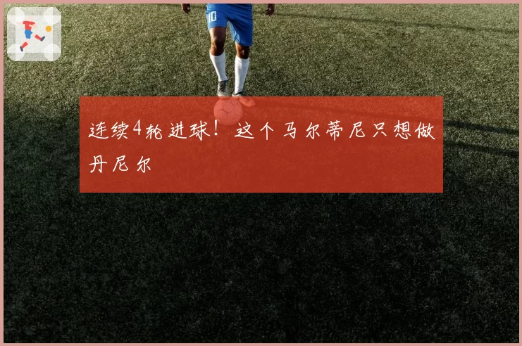 连续4轮进球！这个马尔蒂尼只想做丹尼尔
