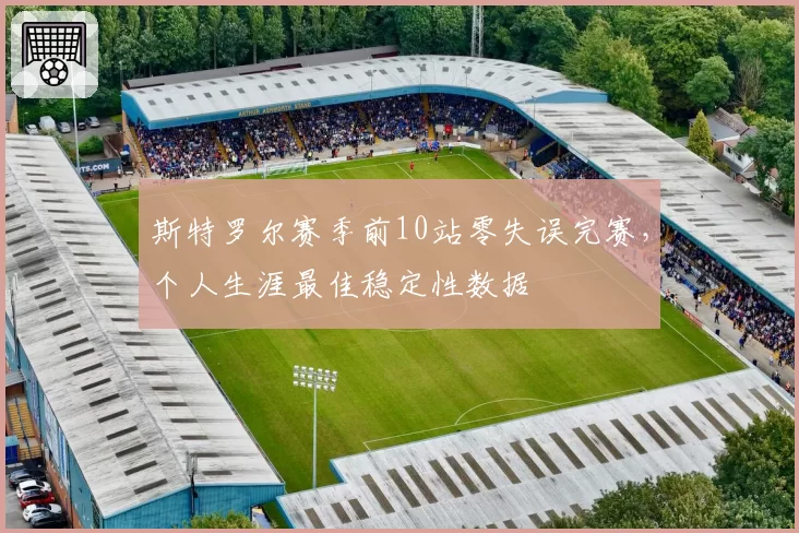 斯特罗尔赛季前10站零失误完赛，个人生涯最佳稳定性数据