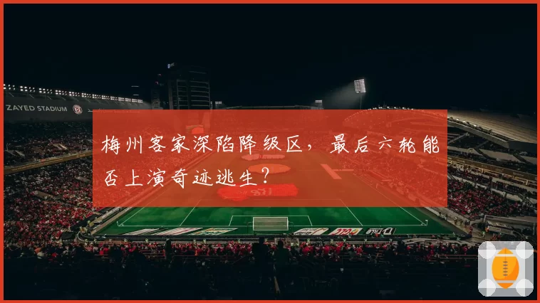 梅州客家深陷降级区，最后六轮能否上演奇迹逃生？