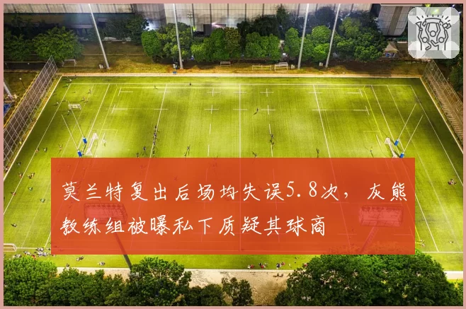 莫兰特复出后场均失误5.8次，灰熊教练组被曝私下质疑其球商