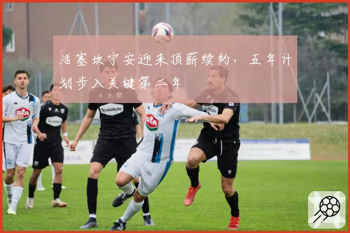 活塞坎宁安迎来顶薪续约，五年计划步入关键第二年