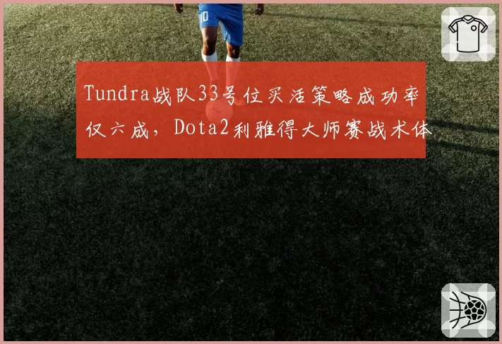 Tundra战队33号位买活策略成功率仅六成，Dota2利雅得大师赛战术体系遭破解