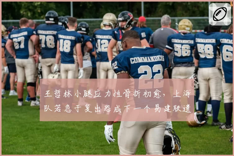 王哲林小腿应力性骨折初愈,上海队若急于复出恐成下一个易建联遗憾