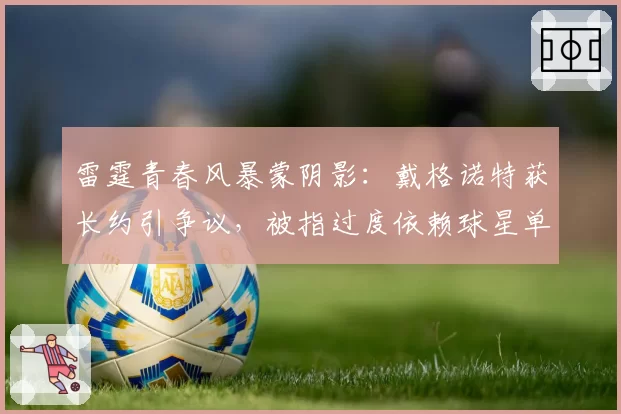雷霆青春风暴蒙阴影：戴格诺特获长约引争议，被指过度依赖球星单打