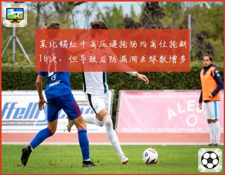 莱比锡红牛高压逼抢场均高位抢断16次，但导致后防漏洞丢球数增多
