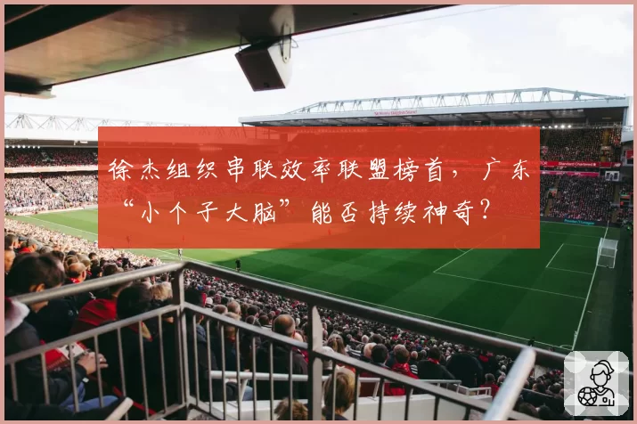 徐杰组织串联效率联盟榜首，广东“小个子大脑”能否持续神奇？