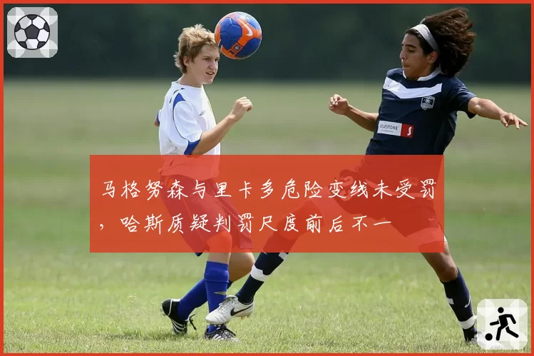 马格努森与里卡多危险变线未受罚，哈斯质疑判罚尺度前后不一