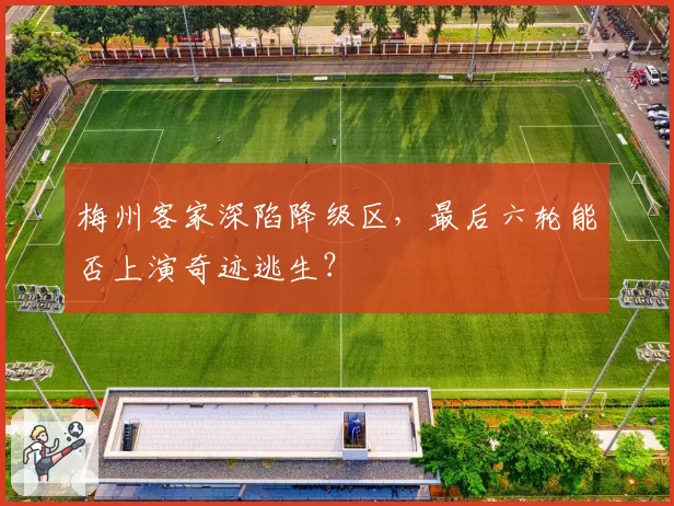 梅州客家深陷降级区，最后六轮能否上演奇迹逃生？