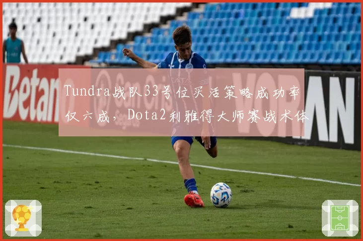 Tundra战队33号位买活策略成功率仅六成，Dota2利雅得大师赛战术体系遭破解