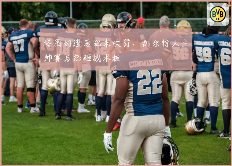 塔图姆遭恶犯未吹罚,凯尔特人主帅赛后怒砸战术板