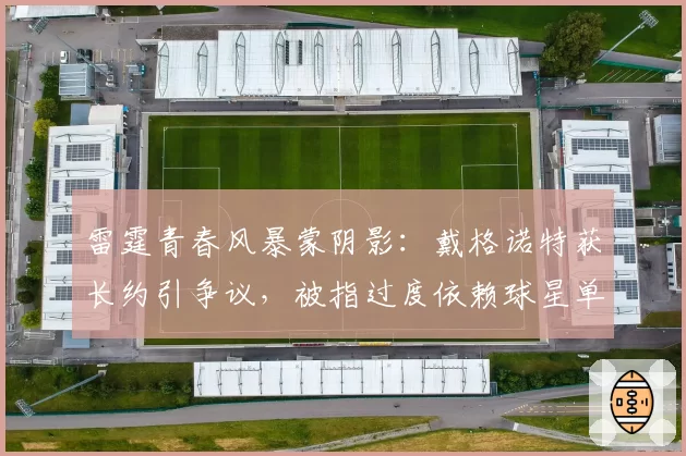 雷霆青春风暴蒙阴影：戴格诺特获长约引争议，被指过度依赖球星单打
