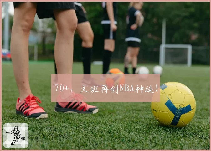 70+，文班再创NBA神迹！