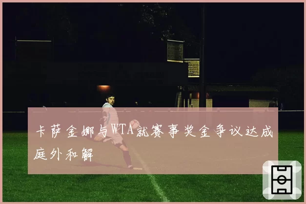 卡萨金娜与WTA就赛事奖金争议达成庭外和解