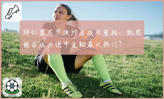 拜仁慕尼黑换帅后战术重构，凯恩能否成为德甲金靴最大热门？