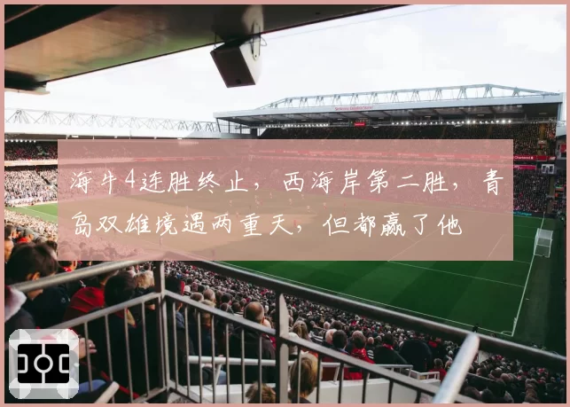 海牛4连胜终止，西海岸第二胜，青岛双雄境遇两重天，但都赢了他