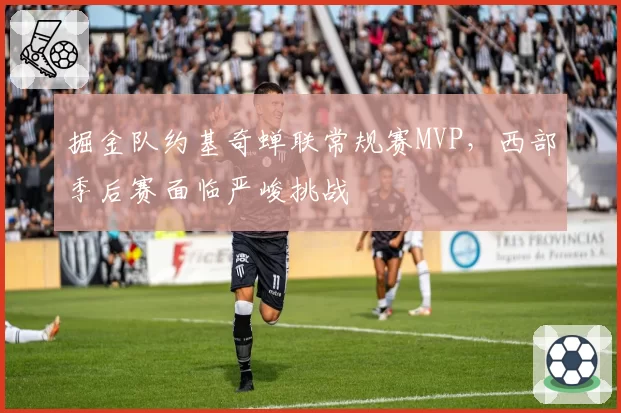 掘金队约基奇蝉联常规赛MVP，西部季后赛面临严峻挑战