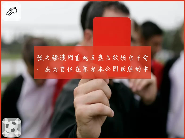 张之臻澳网首轮五盘击败胡尔卡奇，成为首位在墨尔本公园获胜的中国大陆男选手