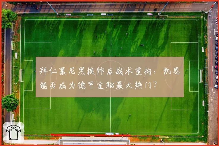 拜仁慕尼黑换帅后战术重构，凯恩能否成为德甲金靴最大热门？