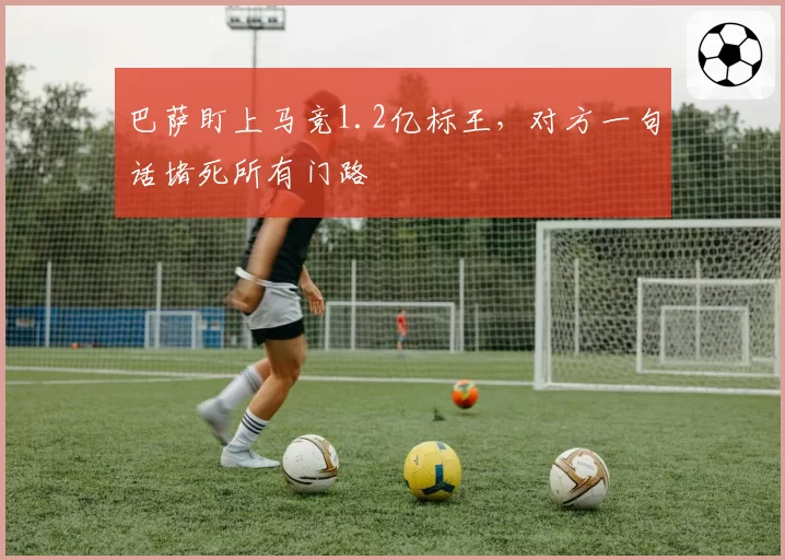 巴萨盯上马竞1.2亿标王，对方一句话堵死所有门路