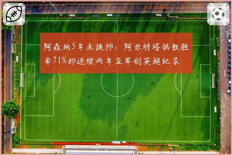 阿森纳5年未换帅，阿尔特塔执教胜率71%却连续两年亚军创英超纪录